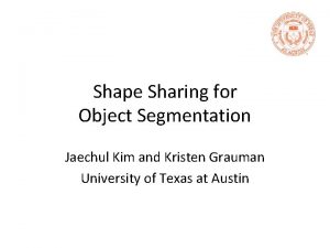 Shape Sharing for Object Segmentation Jaechul Kim and