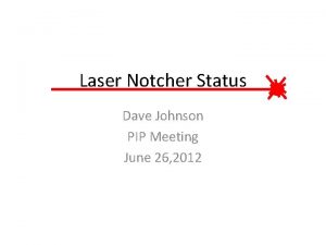 Laser Notcher Status Dave Johnson PIP Meeting June