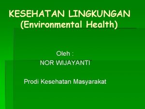 KESEHATAN LINGKUNGAN Environmental Health Oleh NOR WIJAYANTI Prodi