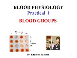 BLOOD PHYSIOLOGY Practical 1 BLOOD GROUPS By khulood