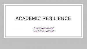 ACADEMIC RESILIENCE Assertiveness and placement success CONSIDER WHY