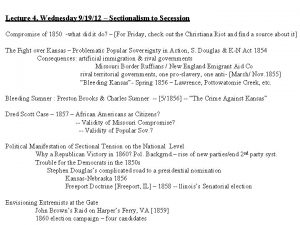 Lecture 4 Wednesday 91912 Sectionalism to Secession Compromise