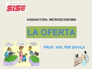 ASIGNATURA MICROECONOMIA La OFERTA Oferta LA PROF WALTER