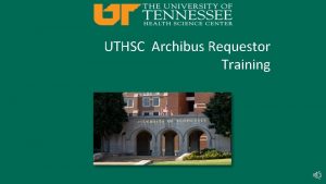 UTHSC Archibus Requestor Training UTHSC Archibus Work Flow