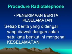 Procedure Radiotelephone PENERIMAAN BERITA KESELAMATAN Setiap berita yang