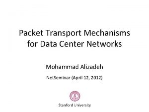 Packet Transport Mechanisms for Data Center Networks Mohammad