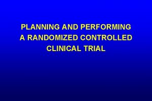 PLANNING AND PERFORMING A RANDOMIZED CONTROLLED CLINICAL TRIAL