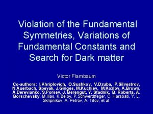 Violation of the Fundamental Symmetries Variations of Fundamental