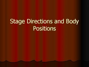 Stage Directions and Body Positions What are Stage