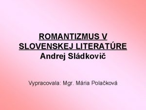 ROMANTIZMUS V SLOVENSKEJ LITERATRE Andrej Sldkovi Vypracovala Mgr