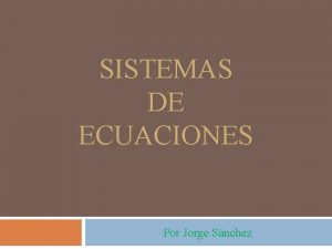 SISTEMAS DE ECUACIONES Por Jorge Snchez Ecuacin Es