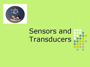 Sensors and Transducers 1 Objectives At the end