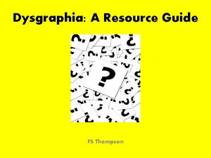 Dysgraphia A Resource Guide FS Thompson Dysgraphia Origins