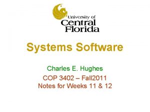 Systems Software Charles E Hughes COP 3402 Fall