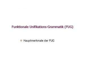 Funktionale UnifikationsGrammatik FUG Hauptmerkmale der FUG Funktionale Unifikationsgrammatik