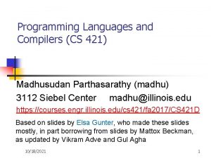 Programming Languages and Compilers CS 421 Madhusudan Parthasarathy