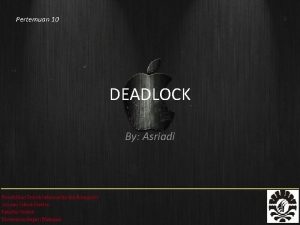 Pertemuan 10 DEADLOCK By Asriadi Pendahuluan Deadlock dalam