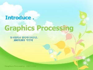 Introduce Graphics Processing 20071593 Graphics Processing 20071593 Project