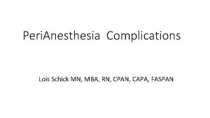 Peri Anesthesia Complications Lois Schick MN MBA RN