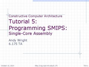 Constructive Computer Architecture Tutorial 5 Programming SMIPS SingleCore