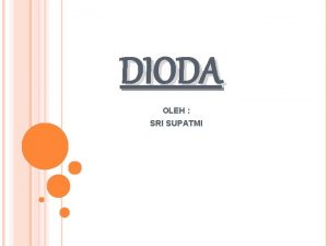 DIODA OLEH SRI SUPATMI DIODA Dioda adalah komponen