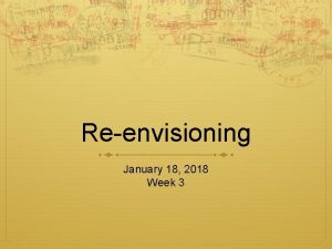 Reenvisioning January 18 2018 Week 3 Agenda Tim