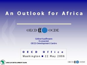 An Outlook for Africa Celine Kauffmann Economist OECD