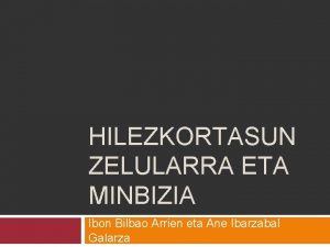 HILEZKORTASUN ZELULARRA ETA MINBIZIA Ibon Bilbao Arrien eta