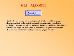 GLI ALCOOLI Gli alcooli sono composti di formula