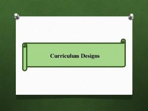 Curriculum Designs Meaning Curriculum Design is a particular