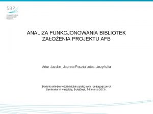 ANALIZA FUNKCJONOWANIA BIBLIOTEK ZAOENIA PROJEKTU AFB Artur Jazdon