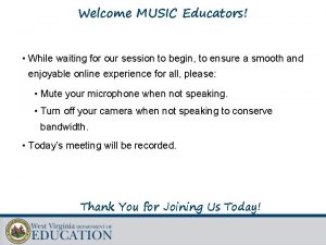 Welcome MUSIC Educators While waiting for our session