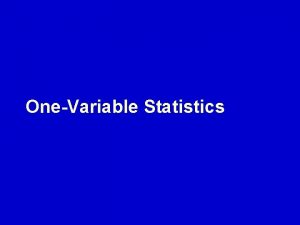 OneVariable Statistics Descriptive statistics that analyze one characteristic