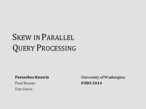 SKEW IN PARALLEL QUERY PROCESSING Paraschos Koutris Paul