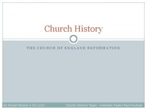 Church History THE CHURCH OF ENGLAND REFORMATION By