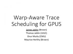 WarpAware Trace Scheduling for GPUS James Jablin Brown