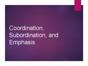 Coordination Subordination and Emphasis Coordination and Subordination As