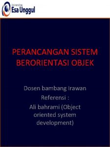 PERANCANGAN SISTEM BERORIENTASI OBJEK Dosen bambang Irawan Referensi