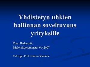 Yhdistetyn uhkien hallinnan soveltuvuus yrityksille Timo Ihalempi Diplomityseminaari