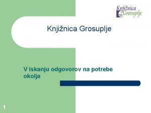 Knjinica Grosuplje V iskanju odgovorov na potrebe okolja