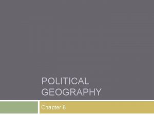 POLITICAL GEOGRAPHY Chapter 8 HOW IS SPACE POLITICALLY