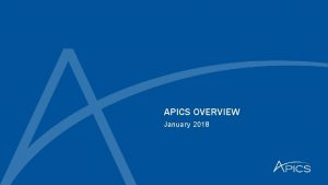 APICS OVERVIEW January 2018 Agenda What is APICS