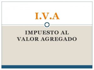 I V A IMPUESTO AL VALOR AGREGADO I