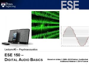 Lecture 5 Psychoacoustics ESE 150 DIGITAL AUDIO BASICS