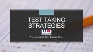 TEST TAKING STRATEGIES Presented by the Gator Success