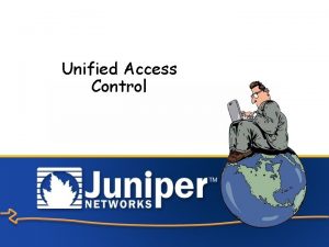 Unified Access Control Copyright 2005 Juniper Networks Inc