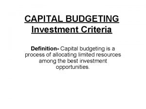 CAPITAL BUDGETING Investment Criteria Definition Capital budgeting is