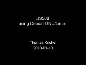 LIS 508 using Debian GNULinux Thomas Krichel 2010