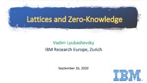 Lattices and ZeroKnowledge Vadim Lyubashevsky IBM Research Europe