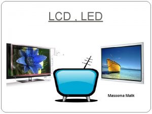 LCD LED Masooma Malik INTRODUCTION Television TV is